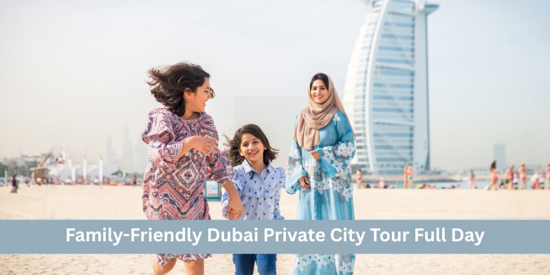 Family-Friendly Dubai Private City Tour Full Day