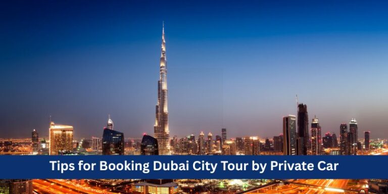 Tips for Booking Dubai City Tour by Private Car